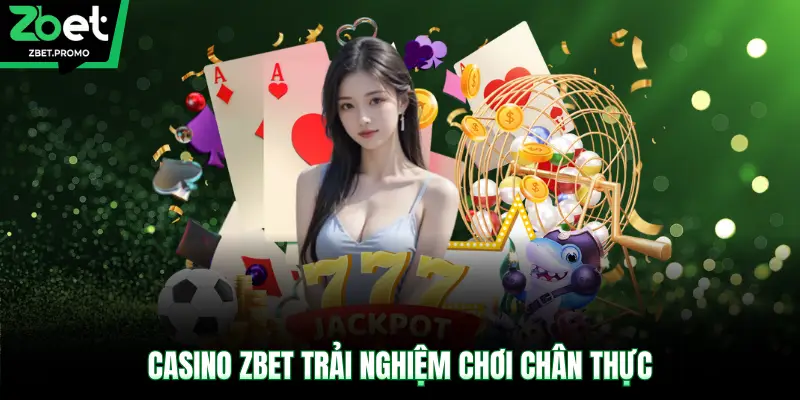 Casino ZBET trải nghiệm chơi chân thực